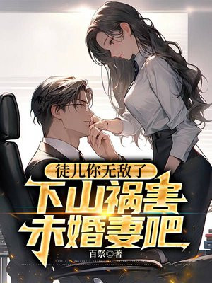 徒儿你无敌了,下山祸害未婚妻吧